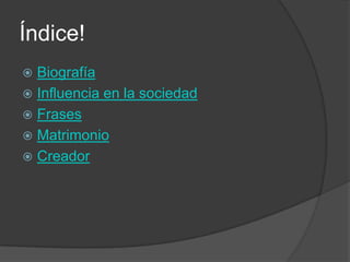 Índice!
 Biografía
 Influencia en la sociedad
 Frases
 Matrimonio
 Creador
 