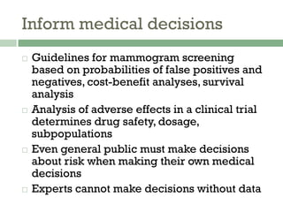 Inform medical decisions
¨  Guidelines for mammogram screening
based on probabilities of false positives and
negatives, c...