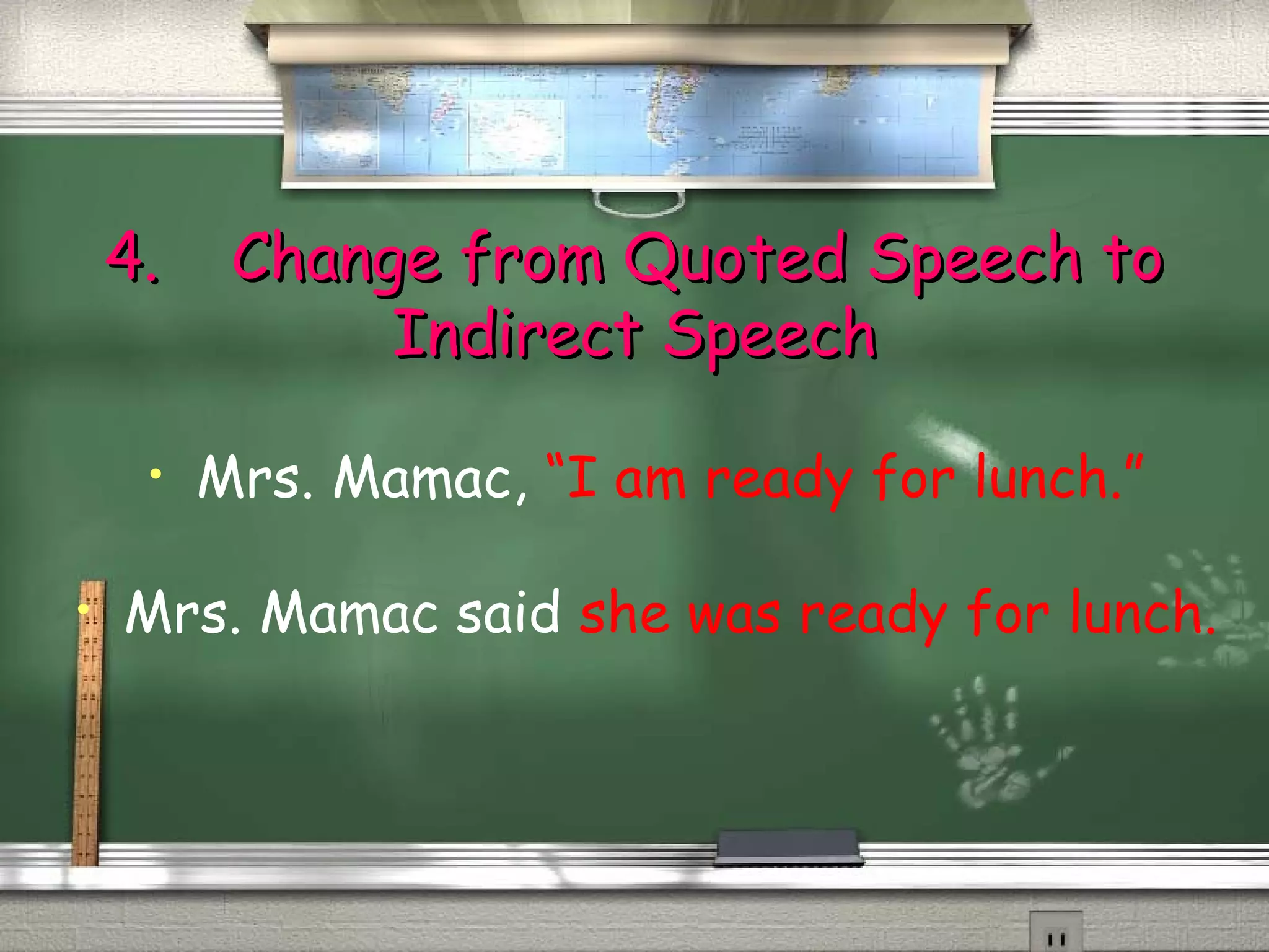 44.. CChhaannggee ffrroomm QQuuootteedd SSppeeeecchh ttoo 
IInnddiirreecctt SSppeeeecchh 
• Mrs. Mamac, “I am ready for lunch.” 
• Mrs. Mamac said she was ready for lunch. 
 