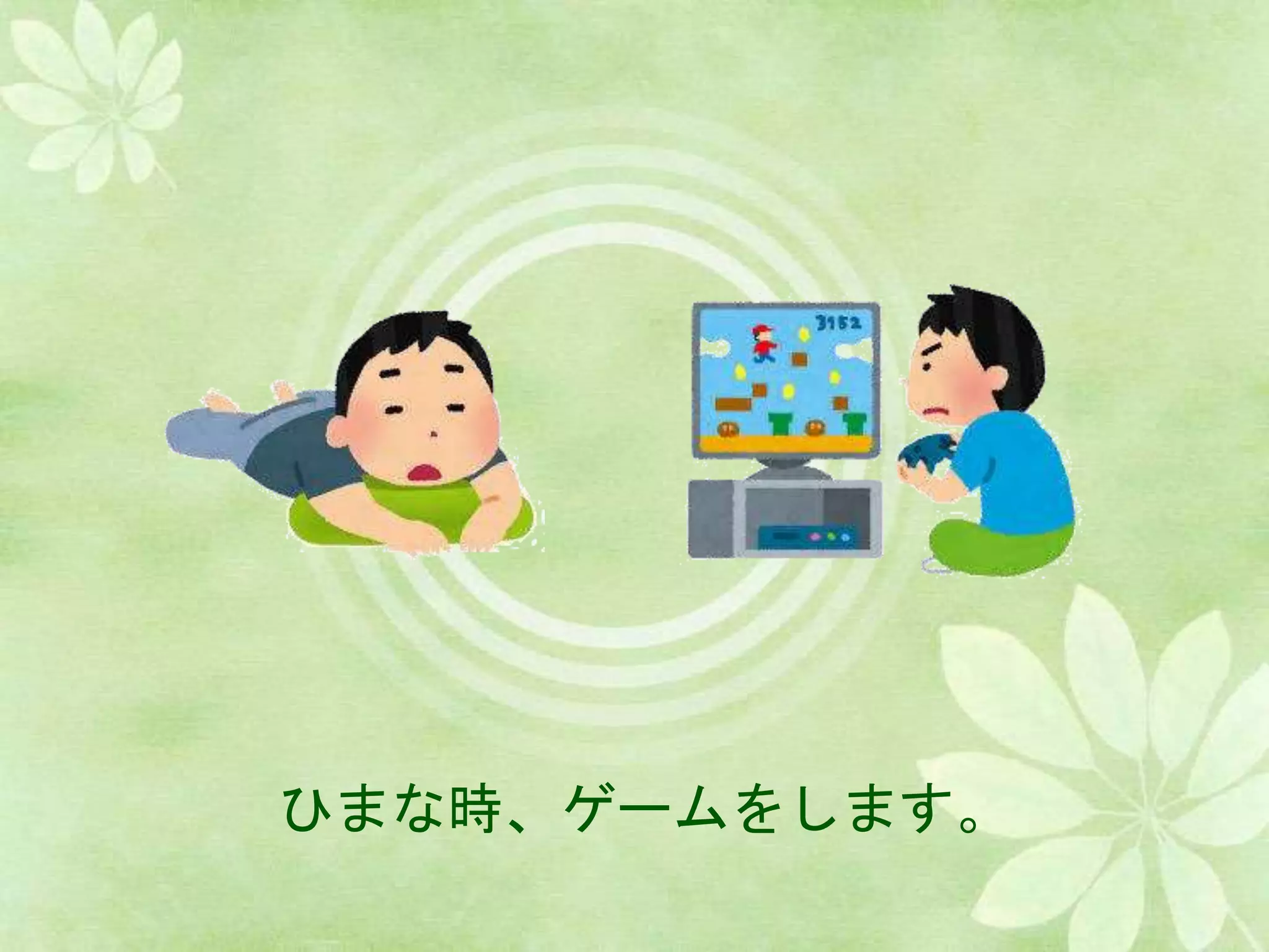 ひまな時、ゲームをします。
 