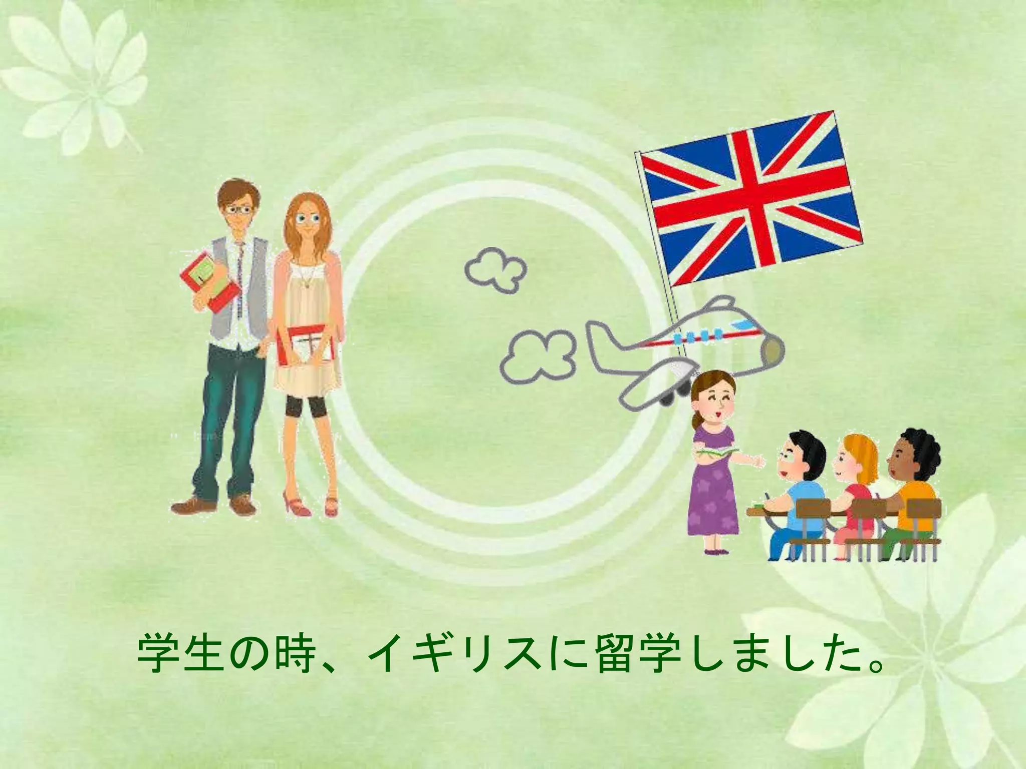 学生の時、イギリスに留学しました。
 