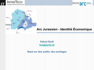 Arc Jurassien - Identitié Économique
Kalust Zorik
knz@zorik.ch
Basé sur des audits, des sondages
 