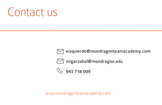 Contact us
eizquierdo@mondragonteamacademy.com
migarzabal@mondragon.edu
943 718 009
www.mondragonteamacademy.com
 