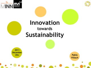 Innovation
               towards
           Sustainability

  2011
December
  20th                       Pablo
                            Villoch
 