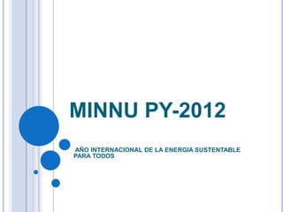 MINNU PY-2012
AÑO INTERNACIONAL DE LA ENERGIA SUSTENTABLE
PARA TODOS
 
