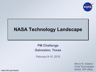 NASA Technology Landscape


                        PM Challenge
                       Galveston, Texas
                       February 9-10, 2010

                                             Minoo N. Dastoor
                                             Chief Technologist
Used with permission                         NASA, IPP Office
 