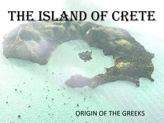 THE ISLAND OF CRETE




        ORIGIN OF THE GREEKS
 