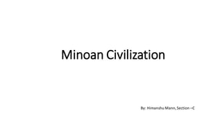 Minoan Civilization
By: Himanshu Mann,Section –C
 