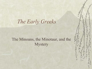 The Early Greeks The Minoans, the Minotaur, and the Mystery 