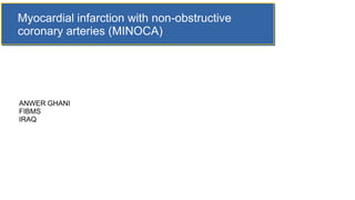 Myocardial infarction with non-obstructive
coronary arteries (MINOCA)
ANWER GHANI
FIBMS
IRAQ
 