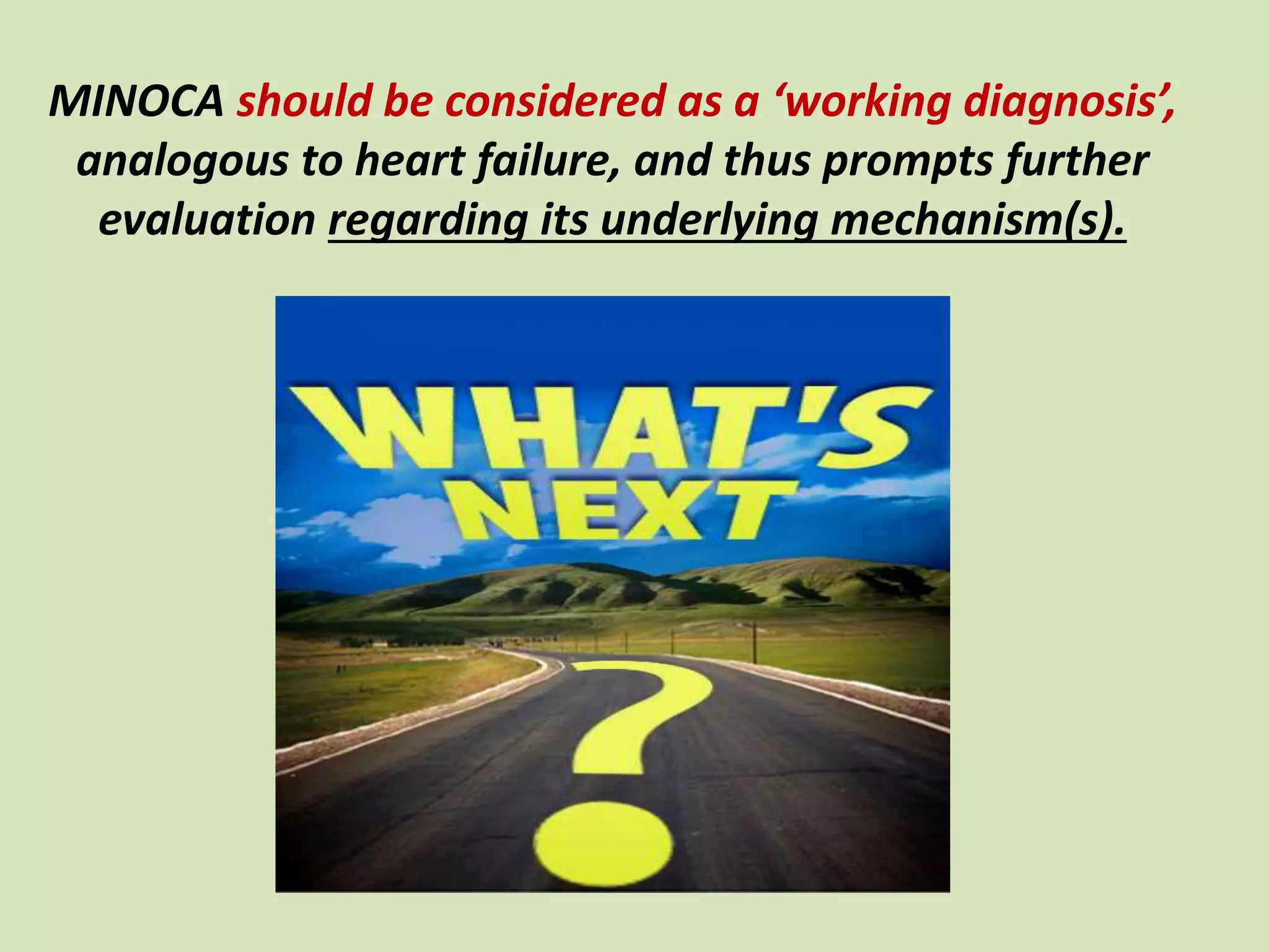 MINOCA should be considered as a ‘working diagnosis’,
analogous to heart failure, and thus prompts further
evaluation regarding its underlying mechanism(s).
 