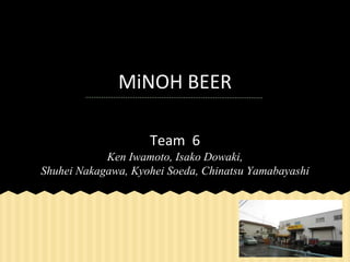 MiNOH BEER
Team 6
Ken Iwamoto, Isako Dowaki,
Shuhei Nakagawa, Kyohei Soeda, Chinatsu Yamabayashi

 