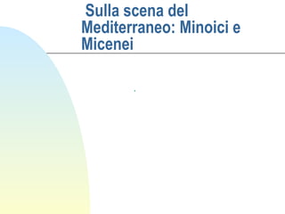 Sulla scena del
Mediterraneo: Minoici e
Micenei

       .
 
