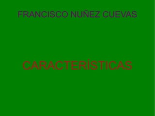 FRANCISCO NUÑEZ CUEVAS




CARACTERÍSTICAS
 