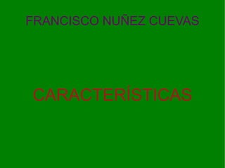 FRANCISCO NUÑEZ CUEVAS




CARACTERÍSTICAS
 