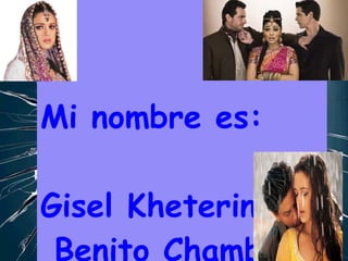 Mi nombre es: Gisel Kheterine  Benito Chambi 