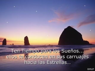 Ten Tiempo para los Sueños... ellos te conducen en sus carruajes hacia las Estrellas… RMVF 