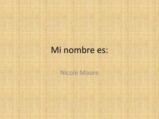 Mi nombre es: Nicole Maure 