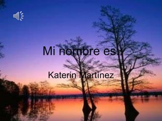Mi nombre es:
Katerin Martínez
 