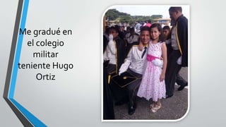 Me gradué en
el colegio
militar
teniente Hugo
Ortiz
 