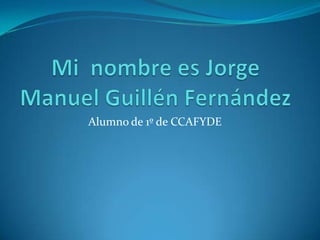 Mi  nombre es Jorge Manuel Guillén Fernández Alumno de 1º de CCAFYDE 