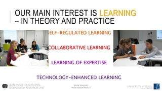 Venla Vuorjoki
venla.vuorjoki@oulu.fi
OUR MAIN INTEREST IS LEARNING
– IN THEORY AND PRACTICE
SELF-REGULATED LEARNING
COLLABORATIVE LEARNING
LEARNING OF EXPERTISE
TECHNOLOGY-ENHANCED LEARNING
 