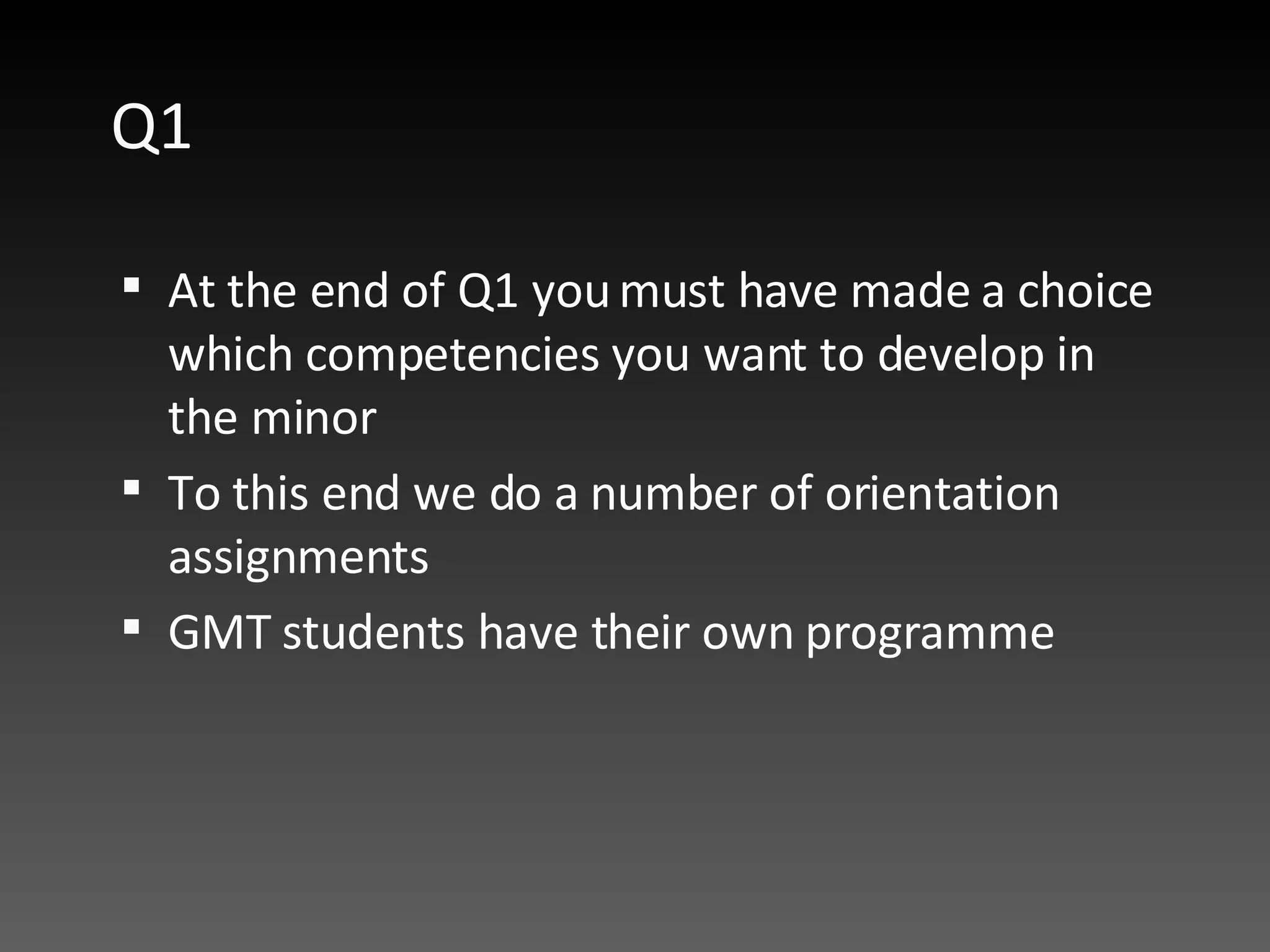 Q1 At the end of Q1 you must have made a choice which competencies you want to develop in the minor  To this end we do a number of orientation assignments GMT students have their own programme  