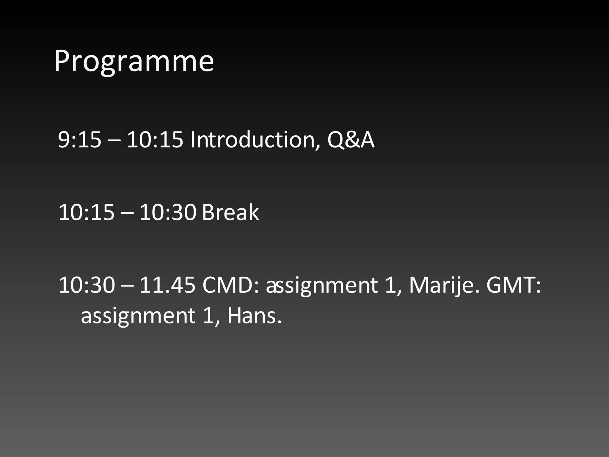 Programme 9:15 – 10:15 Introduction, Q&A 10:15 – 10:30 Break 10:30 – 11.45 CMD: assignment 1, Marije. GMT: assignment 1, Hans. 