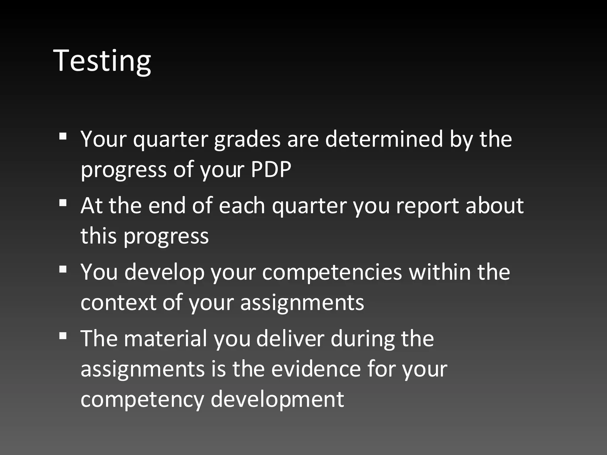 Testing Your quarter grades are determined by the progress of your PDP  At the end of each quarter you report about this progress You develop your competencies within the context of your assignments  The material you deliver during the assignments is the evidence for your competency development  