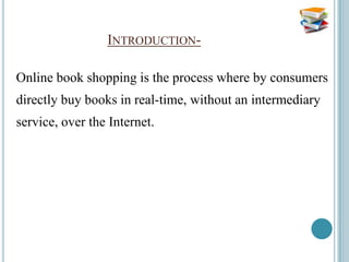 INTRODUCTION-

Online book shopping is the process where by consumers
directly buy books in real-time, without an intermediary
service, over the Internet.
 
