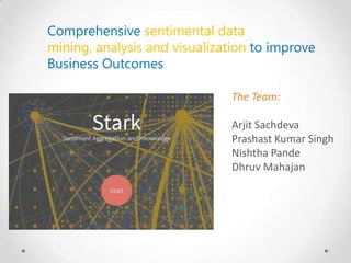 Comprehensive sentimental data
mining, analysis and visualization to improve
Business Outcomes
The Team:
Arjit Sachdeva
Prashast Kumar Singh
Nishtha Pande
Dhruv Mahajan

 