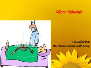 Minor Ailments
Mr.KuldeepVyas
M.Sc.NursingCommunityHealthNursing
 
