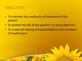 OBJECTIVES
• To maintain the continuity of treatment of the
patient
• To protect the life of the patient / to resuscitate him
• To create the feeling of responsibility in the members
of health team
 
