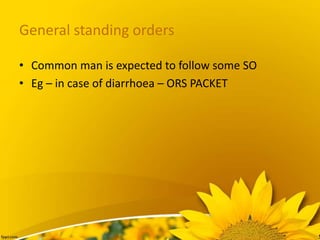 General standing orders
• Common man is expected to follow some SO
• Eg – in case of diarrhoea – ORS PACKET
 