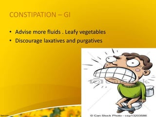 CONSTIPATION – GI
• Advise more fluids . Leafy vegetables
• Discourage laxatives and purgatives
 