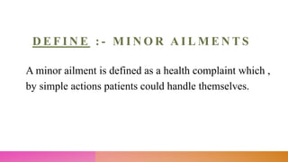D E F I N E : - M I N O R A I L M E N T S
A minor ailment is defined as a health complaint which ,
by simple actions patients could handle themselves.
 