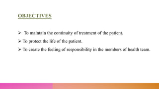 OBJECTIVES
 To maintain the continuity of treatment of the patient.
 To protect the life of the patient.
 To create the feeling of responsibility in the members of health team.
 