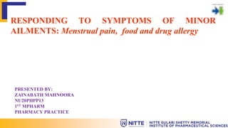 RESPONDING TO SYMPTOMS OF MINOR
AILMENTS: Menstrual pain, food and drug allergy
PRESENTED BY:
ZAINABATH MAHNOORA
NU20PHPP13
1ST MPHARM
PHARMACY PRACTICE
 