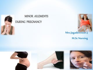 MINOR AILEMENTS
DURING PREGNANCY
Mrs.Jagadeeswari.J
M.Sc Nursing
 