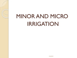 MINOR AND MICRO
IRRIGATION
ANJARE
 