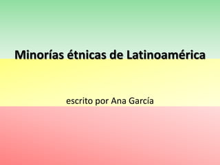 Minorías étnicas de Latinoamérica  escrito por Ana García  