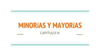 MINORíAS Y MAYORíAS
CAPITULO IV
 