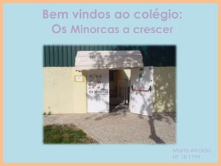 Bem vindos ao colégio:
Os Minorcas a crescer

Marta Alvorão
Nº 18 11ºH

 