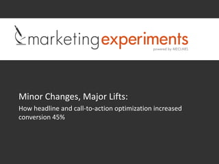 Minor Changes, Major Lifts:
How headline and call-to-action optimization increased
conversion 45%
 