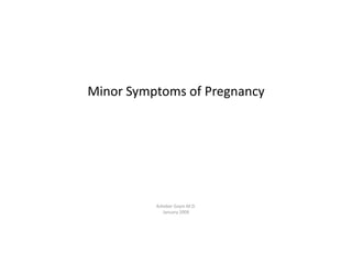Minor Symptoms of Pregnancy
Asheber Gaym M.D.
January 2009
 