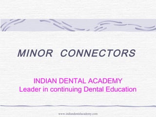 MINOR CONNECTORS
INDIAN DENTAL ACADEMY
Leader in continuing Dental Education
www.indiandentalacademy.com
 