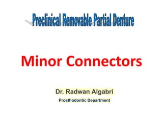 Dr. Radwan Algabri
Prosthodontic Department
Minor Connectors
 