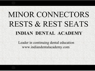 MINOR CONNECTORS
RESTS & REST SEATS
INDIAN DENTAL ACADEMY
Leader in continuing dental education
www.indiandentalacademy.com

www.indiandentalacademy.com

 
