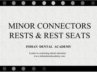 MINOR CONNECTORS
RESTS & REST SEATS
INDIAN DENTAL ACADEMY
Leader in continuing dental education
www.indiandentalacademy.com
www.indiandentalacademy.com
 