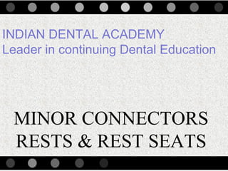 MINOR CONNECTORS
RESTS & REST SEATS
INDIAN DENTAL ACADEMY
Leader in continuing Dental Education
www.indiandentalacademy.com
 